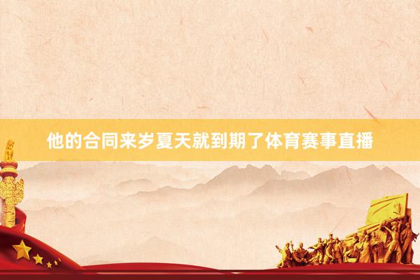 他的合同来岁夏天就到期了体育赛事直播