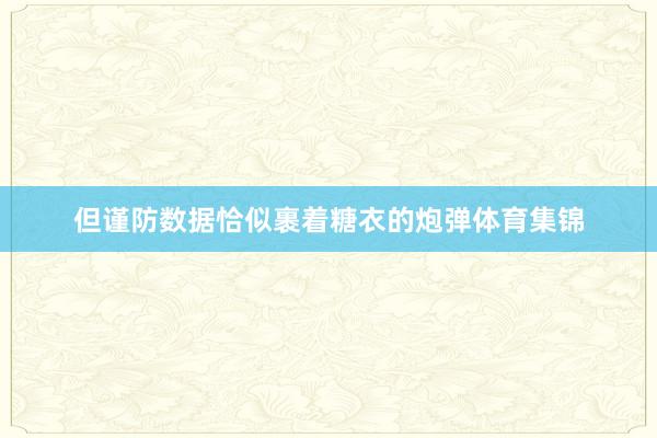 但谨防数据恰似裹着糖衣的炮弹体育集锦