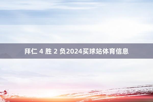 拜仁 4 胜 2 负2024买球站体育信息