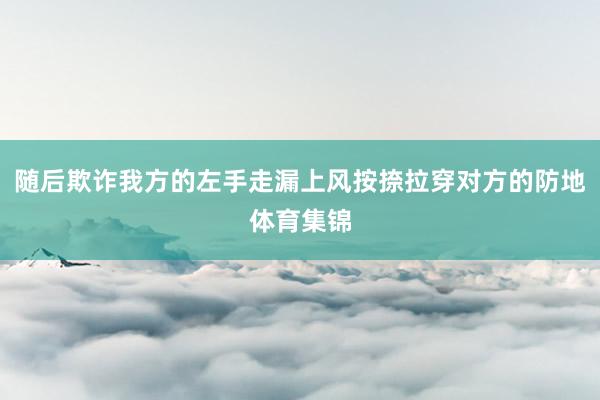 随后欺诈我方的左手走漏上风按捺拉穿对方的防地体育集锦