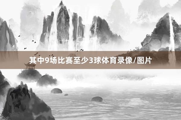 其中9场比赛至少3球体育录像/图片