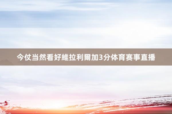 今仗当然看好維拉利爾加3分体育赛事直播