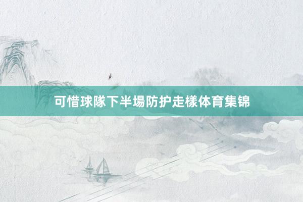 可惜球隊下半場防护走樣体育集锦