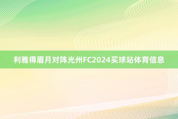 利雅得眉月对阵光州FC2024买球站体育信息