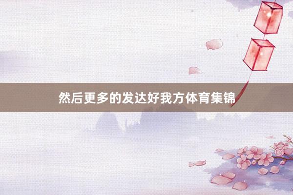 然后更多的发达好我方体育集锦