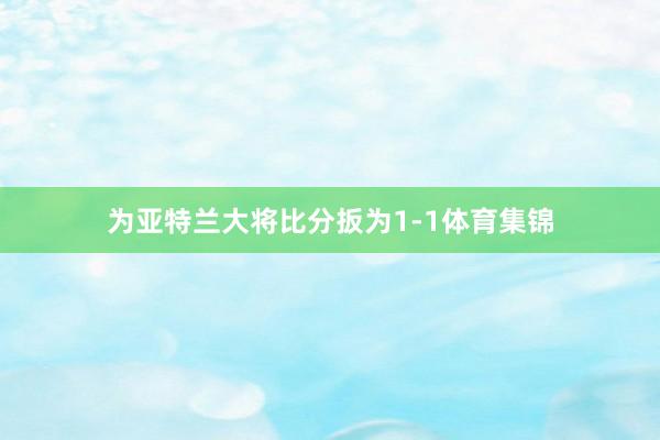 为亚特兰大将比分扳为1-1体育集锦