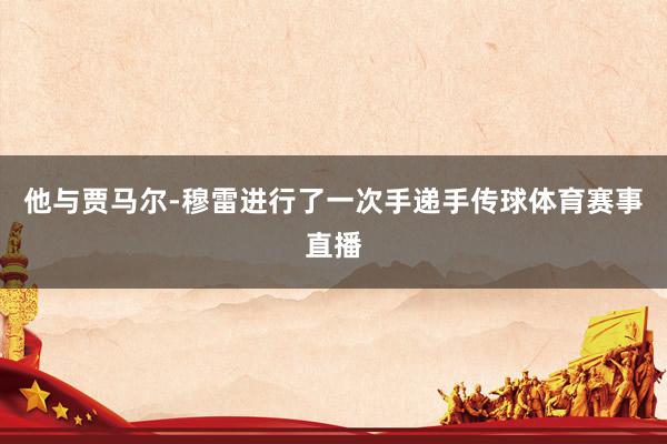 他与贾马尔-穆雷进行了一次手递手传球体育赛事直播