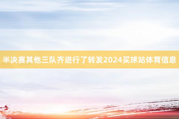 半决赛其他三队齐进行了转发2024买球站体育信息