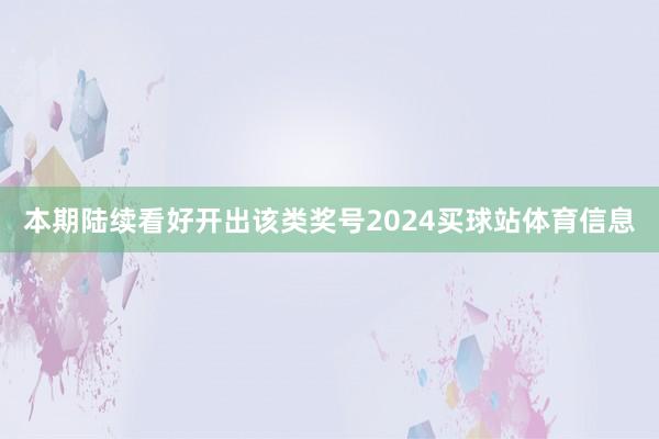 本期陆续看好开出该类奖号2024买球站体育信息
