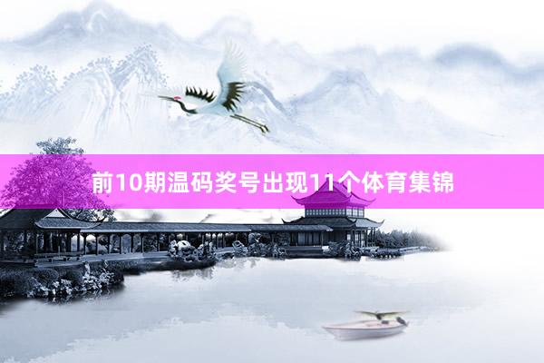 前10期温码奖号出现11个体育集锦