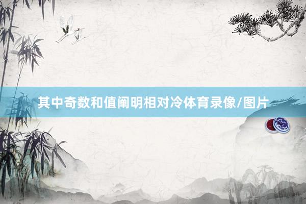 其中奇数和值阐明相对冷体育录像/图片