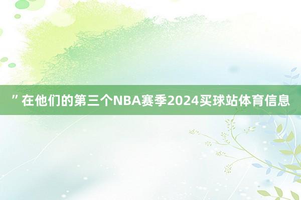 ”在他们的第三个NBA赛季2024买球站体育信息