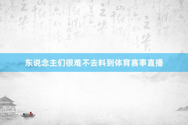 东说念主们很难不去料到体育赛事直播