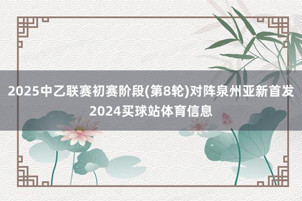 2025中乙联赛初赛阶段(第8轮)对阵泉州亚新首发2024买球站体育信息