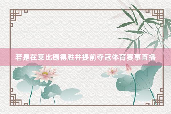 若是在莱比锡得胜并提前夺冠体育赛事直播