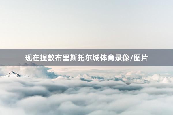 现在捏教布里斯托尔城体育录像/图片