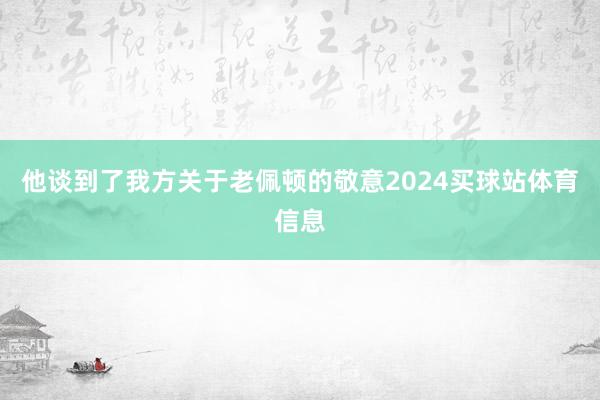 他谈到了我方关于老佩顿的敬意2024买球站体育信息