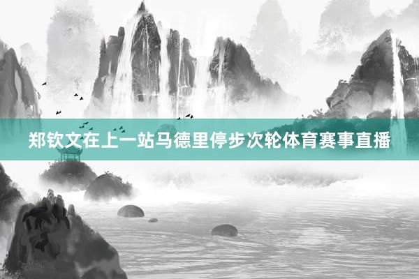 郑钦文在上一站马德里停步次轮体育赛事直播