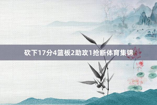 砍下17分4篮板2助攻1抢断体育集锦