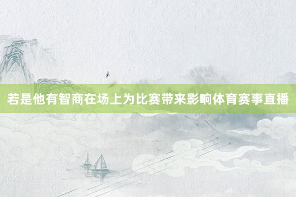 若是他有智商在场上为比赛带来影响体育赛事直播