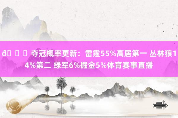 🏆夺冠概率更新：雷霆55%高居第一 丛林狼14%第二 绿军6%掘金5%体育赛事直播