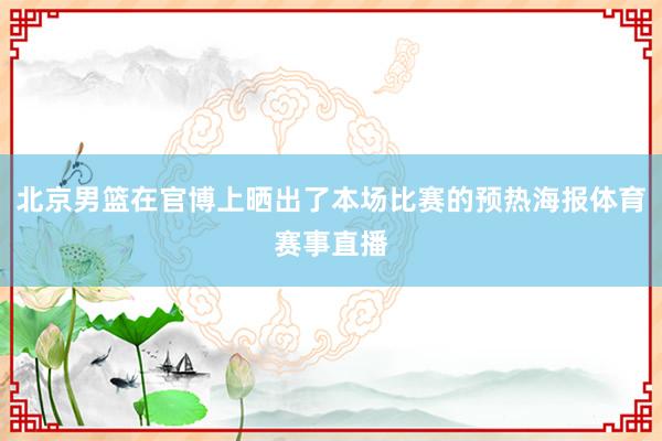 北京男篮在官博上晒出了本场比赛的预热海报体育赛事直播