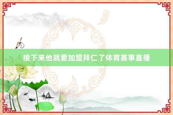 接下来他就要加盟拜仁了体育赛事直播