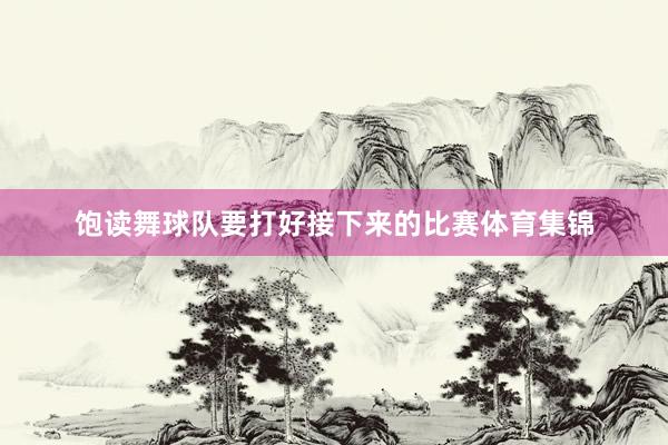 饱读舞球队要打好接下来的比赛体育集锦