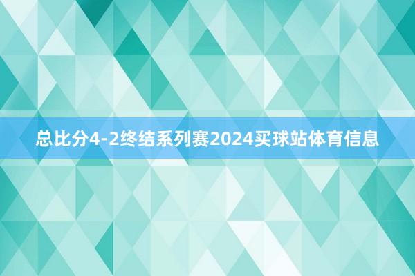 总比分4-2终结系列赛2024买球站体育信息