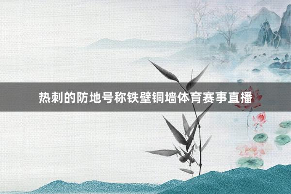 热刺的防地号称铁壁铜墙体育赛事直播
