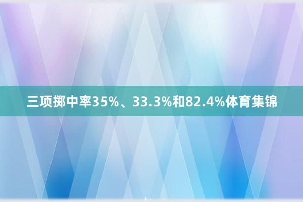 三项掷中率35%、33.3%和82.4%体育集锦