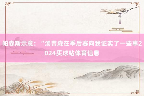 帕森斯示意：“汤普森在季后赛向我证实了一些事2024买球站体育信息