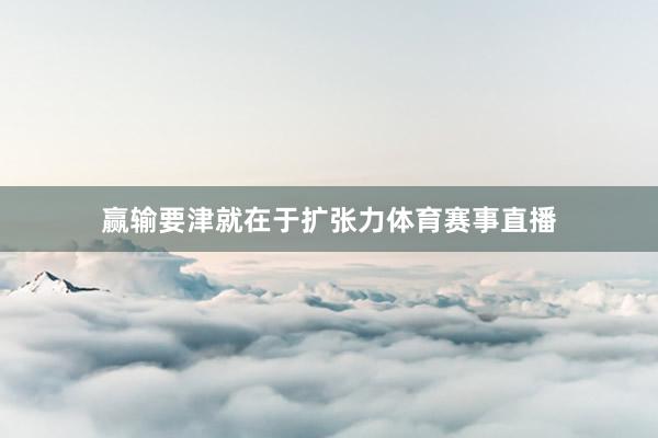 赢输要津就在于扩张力体育赛事直播