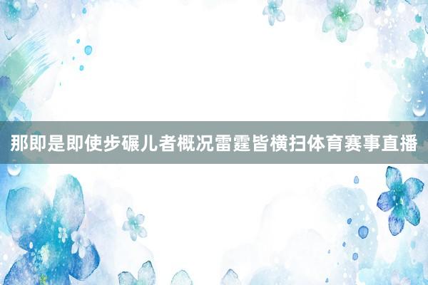 那即是即使步碾儿者概况雷霆皆横扫体育赛事直播
