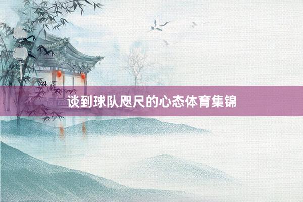 谈到球队咫尺的心态体育集锦