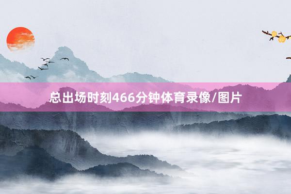 总出场时刻466分钟体育录像/图片