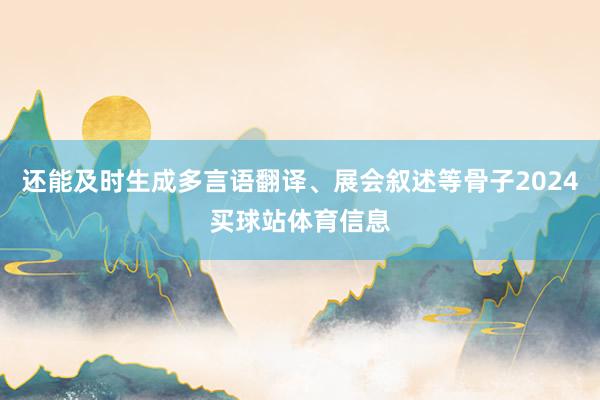 还能及时生成多言语翻译、展会叙述等骨子2024买球站体育信息