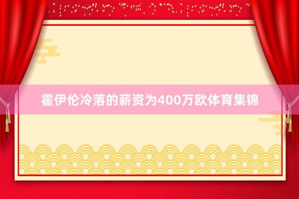 霍伊伦冷落的薪资为400万欧体育集锦