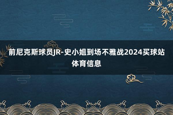 前尼克斯球员JR-史小姐到场不雅战2024买球站体育信息