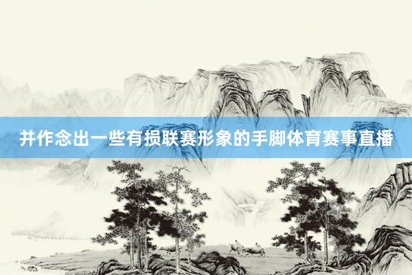 并作念出一些有损联赛形象的手脚体育赛事直播