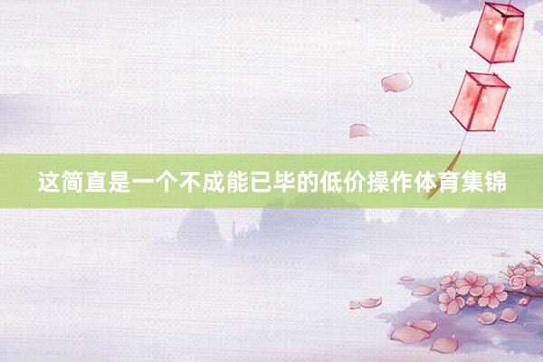这简直是一个不成能已毕的低价操作体育集锦