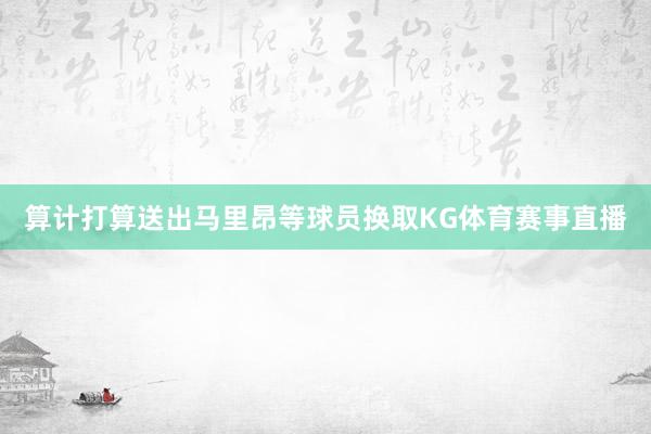算计打算送出马里昂等球员换取KG体育赛事直播