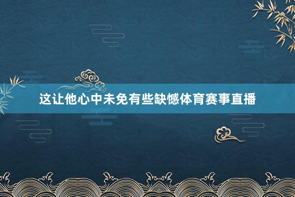 这让他心中未免有些缺憾体育赛事直播