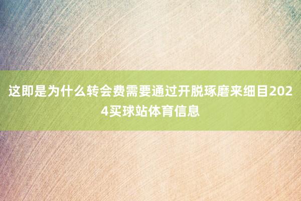 这即是为什么转会费需要通过开脱琢磨来细目2024买球站体育信息