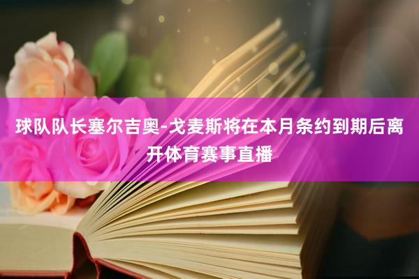球队队长塞尔吉奥-戈麦斯将在本月条约到期后离开体育赛事直播