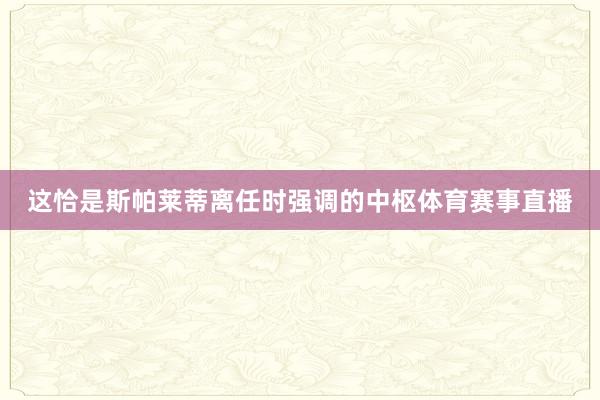 这恰是斯帕莱蒂离任时强调的中枢体育赛事直播