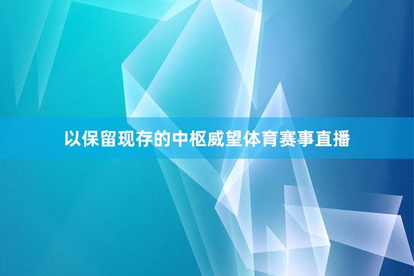 以保留现存的中枢威望体育赛事直播