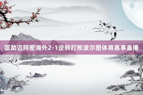 匡助迈阿密海外2-1逆转打败波尔图体育赛事直播