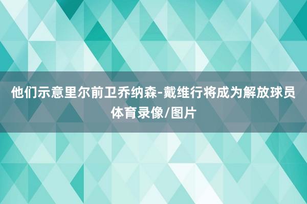 他们示意里尔前卫乔纳森-戴维行将成为解放球员体育录像/图片