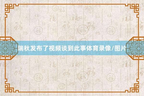 瑞秋发布了视频谈到此事体育录像/图片